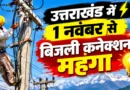 1 नवंबर से उत्तराखंड में नया बिजली कनेक्शन होगा महंगा, प्रीपेड मीटर पर सिक्योरिटी खत्म; जानें नए रेट और नियम